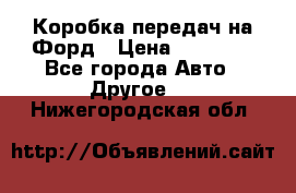 Коробка передач на Форд › Цена ­ 20 000 - Все города Авто » Другое   . Нижегородская обл.